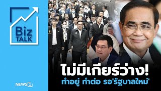 ไม่มีเกียร์ว่าง! ทำอยู่ ทำต่อ รอ‘รัฐบาลใหม่’ : [Biz Talk]