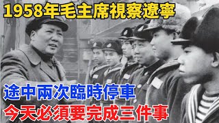 1958年毛主席視察遼寧，途中兩次臨時停車：今天必須要完成三件事#曆史#中國曆史#近代史#曆史故事#曆史人物#歷史人#舊時風雲#爆歷史