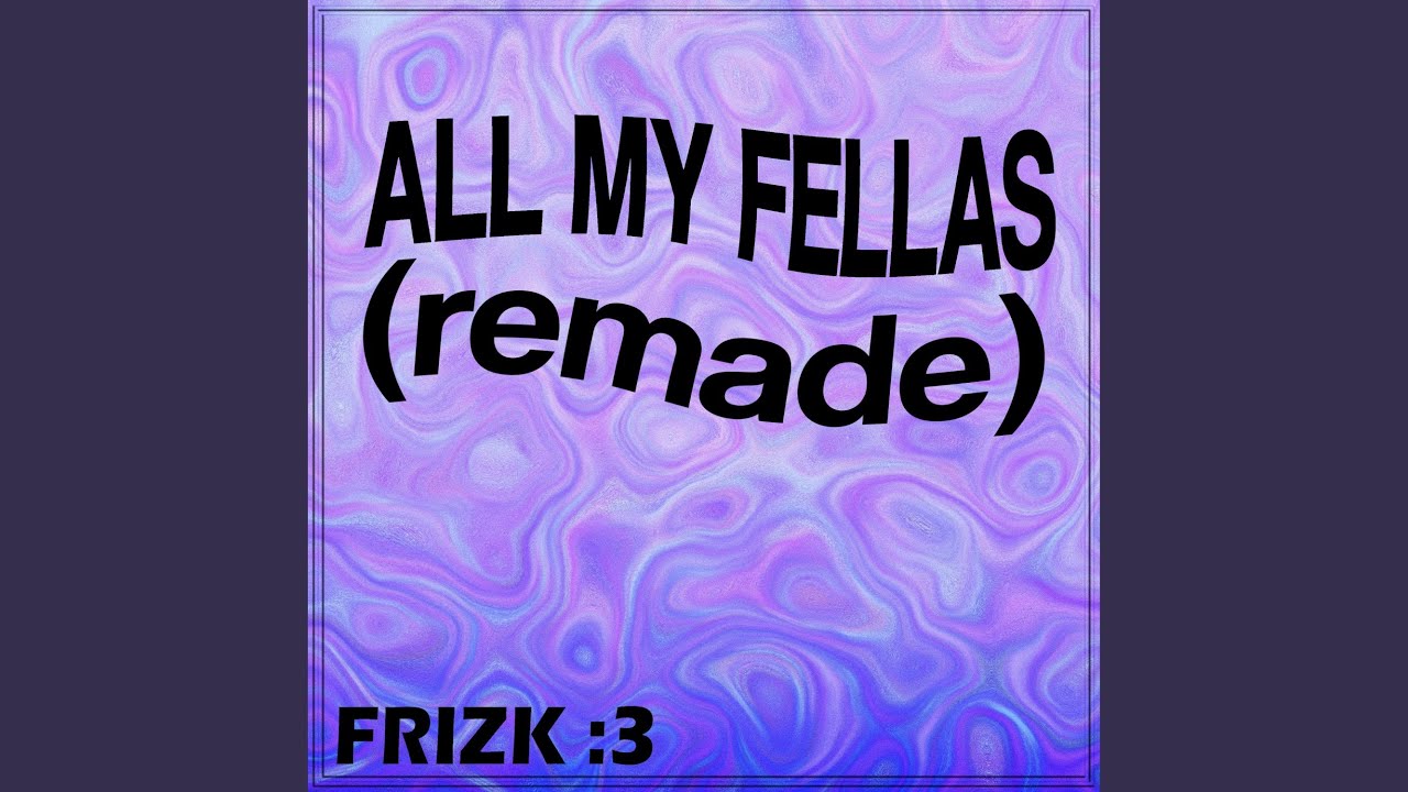 All My Fellas Frizky Frizk Song Lyrics Music Videos Concerts