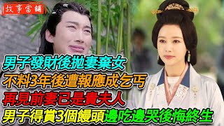 男子發財後拋妻棄女，不料3年後遭報應成乞丐，再見前妻已是貴夫人，男子得賞3個饅頭，邊吃邊哭後悔終生！ | 民間故事 | 故事當舖