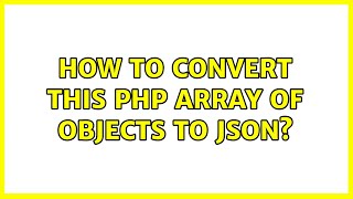 How to convert this PHP array of objects to json? (4 Solutions!!)