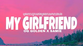 OG GOLDEN - MY GIRLFRIEND (មុនពេលចូលគេងអូនខលមកលេងបង) ^ X SAMIE (Lyrics)