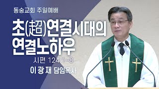 20240929 : 【주일2부】 초(超)연결시대의 연결노하우 (시편 124:1~8) : 이광재 담임목사 동숭교회 주일예배