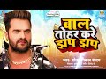 बाल तोहर करे झप झप khesari lal yadav bal tohar kare jhap jhap new bhojpuri viral song