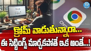 ఈ సెట్టింగ్స్ మార్చకపోతే ఇక అంతే...! | Google Chrome Latest Update | iDream News