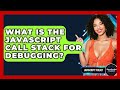 What Is The JavaScript Call Stack For Debugging? - JavaScript Toolkit