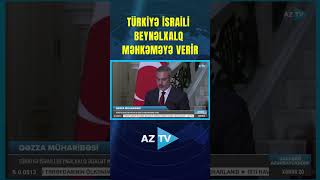 TÜRKİYƏ İSRAİLİ BEYNƏLXALQ MƏHKƏMƏYƏ VERİR