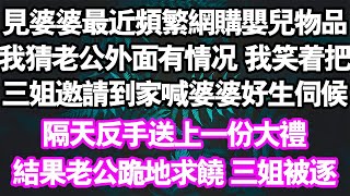 見婆婆網購嬰兒物品我猜到老公外面有狀況我笑著把三姊邀請到家裡，喊婆婆好生伺候。反手送上一份大禮結果老公跪地求饒，三姐被逐#情感故事#中老年頻道