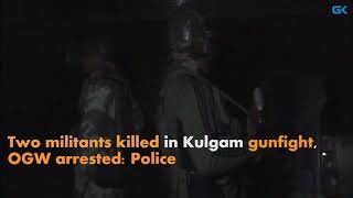 Two militants killed in Kulgam gunfight, OGW arrested: Police