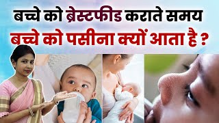 बच्चे को ब्रेस्टफीड कराते समय बच्चे को पसीना क्यों आता है ? Baby Sweating During Breastfeeding.