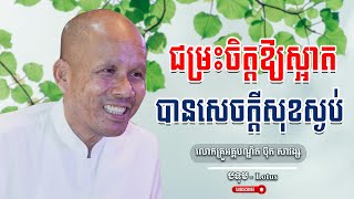 ជម្រះចិត្តឱ្យស្អាត បានសេចក្តីសុខស្ងប់ លោកគ្រូធម្មាចារ្យ អគ្គបណ្ឌិត ប៊ុត សាវង្ស | Buth Savong