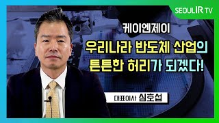 [CEO 인터뷰] (IPO) 우리나라 반도체 산업의 튼튼한 허리가 되겠다! - 케이엔제이(KNJ) 심호섭 대표