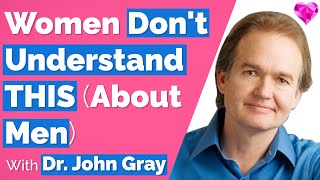 Women Don't Understand THIS (About Men)!  With John Gray