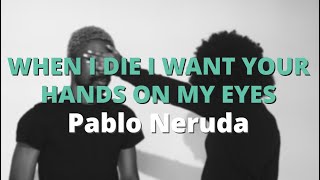 When I Die I Want Your Hands On My Eyes ~ Pablo Neruda