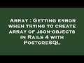 Array : Getting error when trying to create array of json-objects in Rails 4 with PostgreSQL