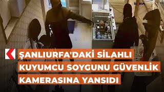 Şanlıurfa'daki silahlı kuyumcu soygunu güvenlik kamerasına yansıdı