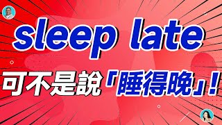 sleep late 可不是說「睡得晚」 ！