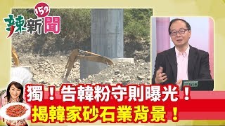 【辣新聞152】獨！告韓粉守則曝光！揭韓家砂石業背景！ 2019.07.10