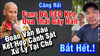 Căng quá,Fans Cuồng Bà CEO kéo qua Thái Lan quậy phá,Đoàn Văn Báu kết hợp cảnh sát xử lý mạnh