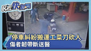 停車糾紛搬運工菜刀砍人 傷者韌帶斷送醫－民視新聞