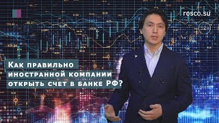 Как правильно иностранной компании открыть счет в банке РФ?