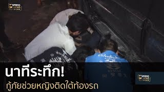 นาทีระทึก! กู้ภัยช่วยหญิงติดใต้ท้องรถ | Springnews