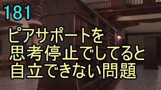 181 テーマ「ピアサポートを思考停止でしてると自立できない問題」