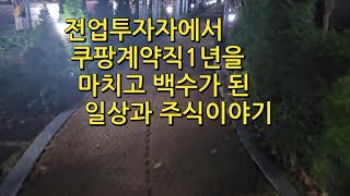 전업투자자에서 쿠팡계약직1년 퇴사한 백수의 일상과 주식