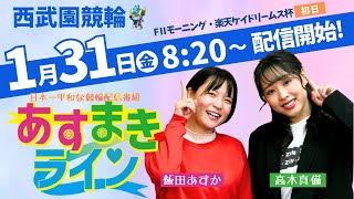 西武園競輪 オリジナルインターネットライブプログラム【高木真備と飯田あすかの あすまきライン】西武園競輪モーニング７　第33回楽天ケイドリームス杯 F2　1日目【2025年1月31日】