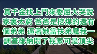 真千金找上門來委屈大哭說家裏太窮 爸爸是挖煤的還有個弟弟 逼著她當扶弟魔我一調查後納悶了我家可是頂尖