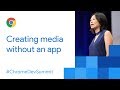 Creating Media Without an App (Chrome Dev Summit 2017)
