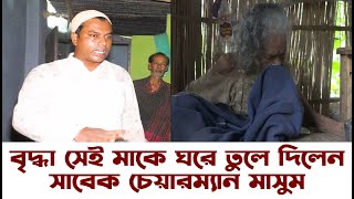 সেই বৃদ্ধা মাকে ঘরে তুলে দিলেন সাবেক চেয়ারম্যান মাসুম