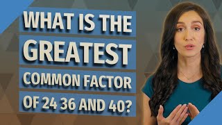 What is the greatest common factor of 24 36 and 40?