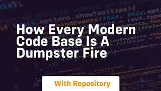 How every modern code base is a dumpster fire