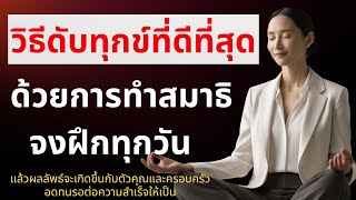 วิธีดับทุกข์ที่ดีที่สุด คือการทำสมาธิ จงฝึกทุกวัน