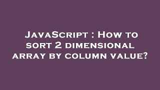 JavaScript : How to sort 2 dimensional array by column value?