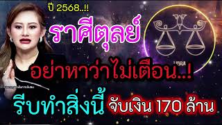 ราศีตุลย์ อย่าหาว่าไม่เตือน รีบทำสิ่งนี้ จับเงิน 170 ล้าน ปี 2568 #ดูดวง #ราศีตุลย์