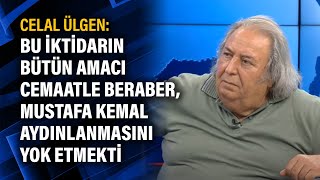 Celal Ülgen: Bu iktidarın bütün amacı cemaatle beraber, Mustafa Kemal aydınlanmasını yok etmekti