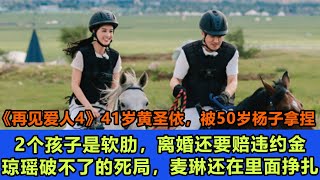 《再见爱人4》41岁黄圣依，被50岁杨子拿捏，2个孩子是软肋，离婚还要赔违约金，琼瑶破不了的死局#再见爱人4#葛夕#麦琳#李行亮#杨子