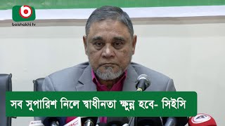 সব সুপারিশ নিলে স্বাধীনতা ক্ষুন্ন হবে- সিইসি