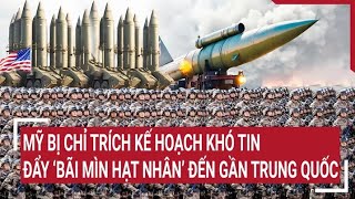 Tin thế giới : Mỹ bị chỉ trích kế hoạch khó tin khi đẩy ‘bãi mìn hạt nhân’ đến gần Trung Quốc
