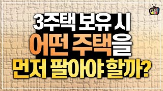 3주택 보유시 어떤 주택을 먼저 팔아야할까? (윤나겸 세무사)