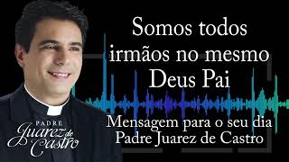 MENSAGEM - Somos todos irmãos no mesmo Deus Pai - Padre Juarez de Castro