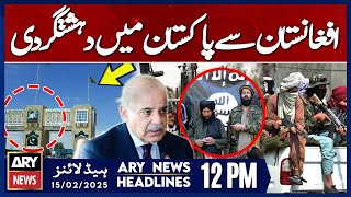 T*rrorism from Afghanistan to Pakistan | ARY News 12 PM Headlines | 15th FEB 2025