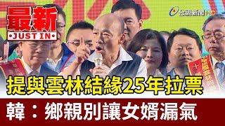 提與雲林結緣25年拉票 韓國瑜：鄉親別讓女婿漏氣【最新快訊】