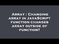 Array : Changing array in JavaScript function changes array outside of function?