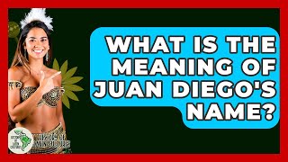 What Is The Meaning Of Juan Diego's Name? - History Of Latin Cultures