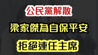 公民黨解散 梁家傑為自保平安 拒絕連任主席｜【肥仔傑．論政】