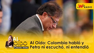 Al Oído: Colombia habló y Petro ni escuchó, ni entendió