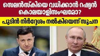 Russia Ukraine |സെലന്‍സ്‌കിയെ വധിക്കാന്‍ റഷ്യന്‍ കൊലയാളിസംഘമോ? പുടിന്‍ നിര്‍ദ്ദേശം നല്‍കിയെന്ന് സൂചന